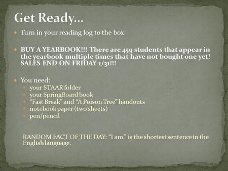 Turn in your reading log to the box BUY A YEARBOOK!!! There are 459 students that appear in the yearbook multiple times that have not bought one yet! SALES.