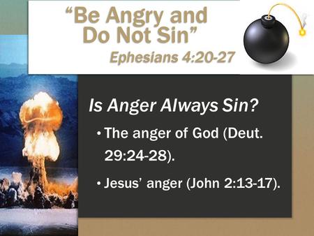 Is Anger Always Sin? The anger of God (Deut. 29:24-28). Jesus’ anger (John 2:13-17). “Be Angry and Do Not Sin” Ephesians 4:20-27.