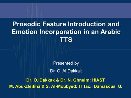 Dr. O. Dakkak & Dr. N. Ghneim: HIAST M. Abu-Zleikha & S. Al-Moubyed: IT fac., Damascus U. Prosodic Feature Introduction and Emotion Incorporation in an.