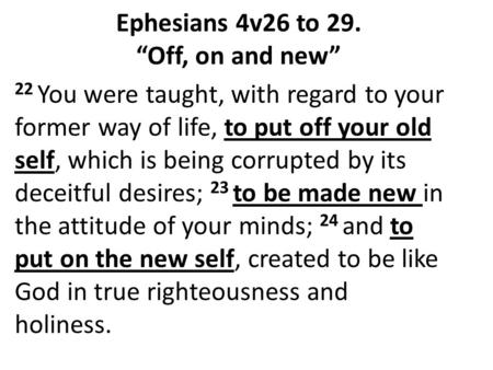 22 You were taught, with regard to your former way of life, to put off your old self, which is being corrupted by its deceitful desires; 23 to be made.