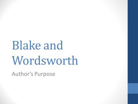 Blake and Wordsworth Author’s Purpose. 3 General Purposes: To inform To entertain To persuade Blake’s General Purpose? To inform or educate - Blake worked.