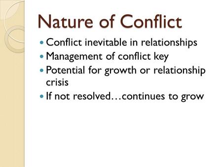 Nature of Conflict Conflict inevitable in relationships Management of conflict key Potential for growth or relationship crisis If not resolved…continues.