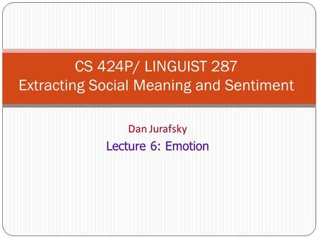 Dan Jurafsky Lecture 6: Emotion CS 424P/ LINGUIST 287 Extracting Social Meaning and Sentiment.