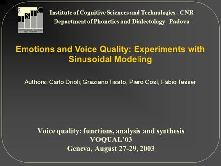 Emotions and Voice Quality: Experiments with Sinusoidal Modeling Authors: Carlo Drioli, Graziano Tisato, Piero Cosi, Fabio Tesser Institute of Cognitive.