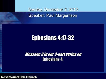 Rosemount Bible Church Ephesians 4:17-32 Message 3 in our 3-part series on Ephesians 4. Sunday, December 2, 2012 Speaker: Paul Margerrison.