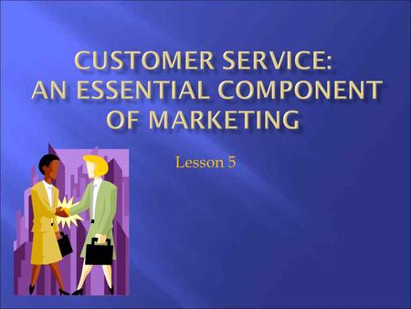 Lesson 5. 1. Explain the essentials of customer service; 2. Identify other integral factors of the value-added business that contribute to customer service;
