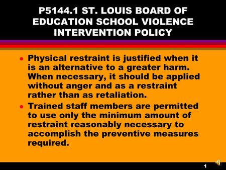 P5144.1 ST. LOUIS BOARD OF EDUCATION SCHOOL VIOLENCE INTERVENTION POLICY l Physical restraint is justified when it is an alternative to a greater harm.
