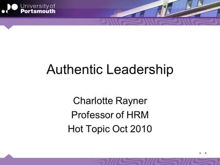 1 1 Authentic Leadership Charlotte Rayner Professor of HRM Hot Topic Oct 2010.
