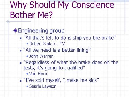 Why Should My Conscience Bother Me? Engineering group “All that’s left to do is ship you the brake”  Robert Sink to LTV “All we need is a better lining”