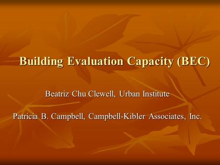 Building Evaluation Capacity (BEC) Beatriz Chu Clewell, Urban Institute Patricia B. Campbell, Campbell-Kibler Associates, Inc.