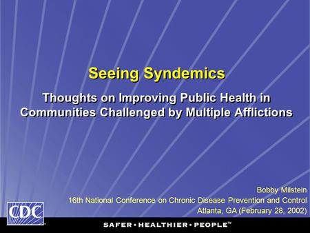 Seeing Syndemics Thoughts on Improving Public Health in Communities Challenged by Multiple Afflictions Bobby Milstein 16th National Conference on Chronic.