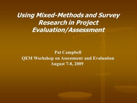 Using Mixed-Methods and Survey Research in Project Evaluation/Assessment Pat Campbell QEM Workshop on Assessment and Evaluation August 7-8, 2009.