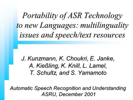 J. Kunzmann, K. Choukri, E. Janke, A. Kießling, K. Knill, L. Lamel, T. Schultz, and S. Yamamoto Automatic Speech Recognition and Understanding ASRU, December.