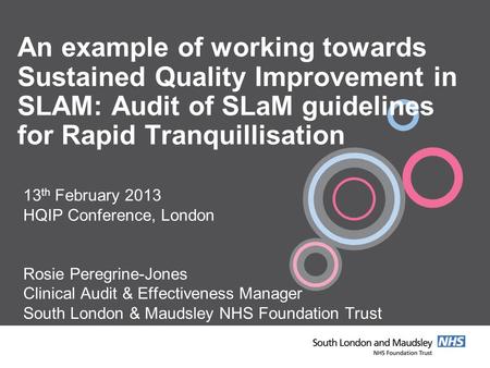 An example of working towards Sustained Quality Improvement in SLAM: Audit of SLaM guidelines for Rapid Tranquillisation 13 th February 2013 HQIP Conference,