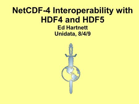 NetCDF-4 Interoperability with HDF4 and HDF5 Ed Hartnett Unidata, 8/4/9.