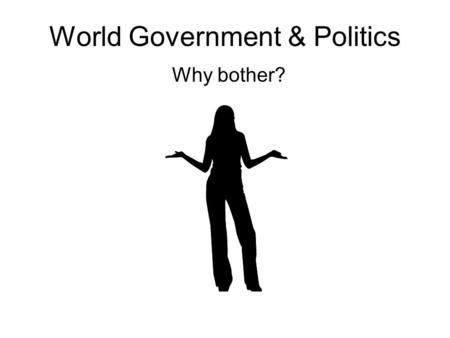 World Government & Politics Why bother?. The World Is Our Stage What American Knew Then & Now 20% of followed foreign affairs prior to 9/11 Few knew.