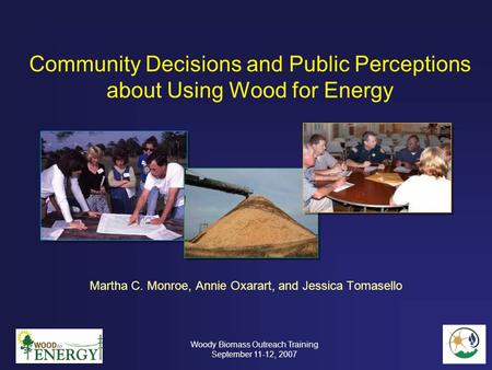 Community Decisions and Public Perceptions about Using Wood for Energy Martha C. Monroe, Annie Oxarart, and Jessica Tomasello Woody Biomass Outreach Training.