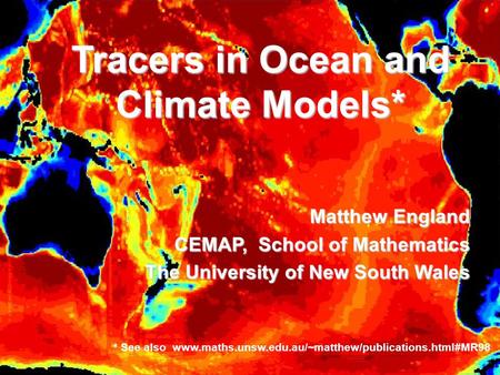 Tracers in Ocean and Climate Models* Matthew England CEMAP, School of Mathematics The University of New South Wales * See also www.maths.unsw.edu.au/~matthew/publications.html#MR98.
