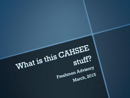What is this CAHSEE stuff? Freshmen Advisory March, 2015.
