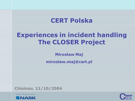 CERT Polska Experiences in incident handling The CLOSER Project Mirosław Maj Chisinau, 11/10/2004.