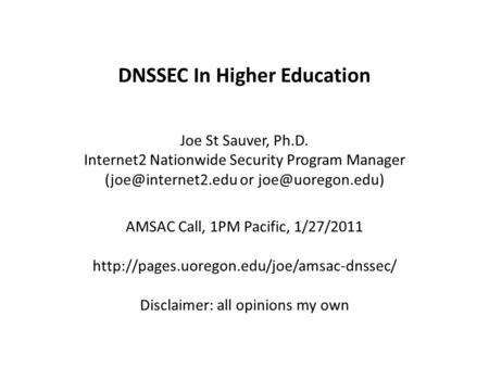 DNSSEC In Higher Education Joe St Sauver, Ph.D. Internet2 Nationwide Security Program Manager or AMSAC Call, 1PM Pacific,
