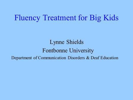 Fluency Treatment for Big Kids Lynne Shields Fontbonne University Department of Communication Disorders & Deaf Education.