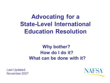 Advocating for a State-Level International Education Resolution Why bother? How do I do it? What can be done with it? Last Updated: November 2007.