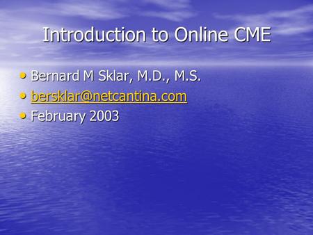 Introduction to Online CME Bernard M Sklar, M.D., M.S. Bernard M Sklar, M.D., M.S.
