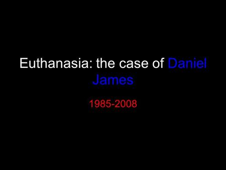 Euthanasia: the case of Daniel James 1985-2008. On Sept 12 th 2008 Daniel died by assisted suicide in a Swiss clinic.