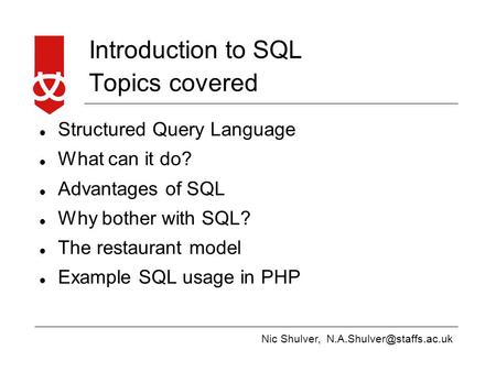 Nic Shulver, Introduction to SQL Topics covered Structured Query Language What can it do? Advantages of SQL Why bother with SQL?