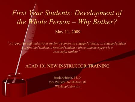 First Year Students: Development of the Whole Person – Why Bother? May 11, 2009 “A supported and understood student becomes an engaged student, an engaged.