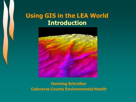 Using GIS in the LEA World Introduction Henning Schreiber Calaveras County Environmental Health.