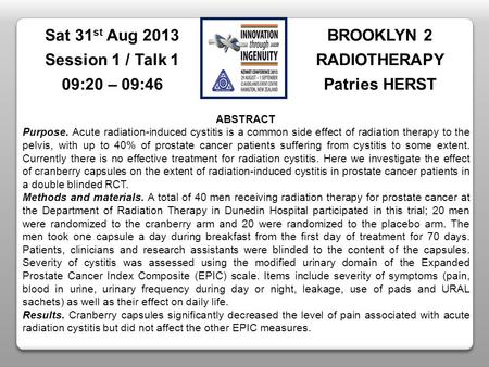 BROOKLYN 2 RADIOTHERAPY Patries HERST Sat 31 st Aug 2013 Session 1 / Talk 1 09:20 – 09:46 ABSTRACT Purpose. Acute radiation-induced cystitis is a common.