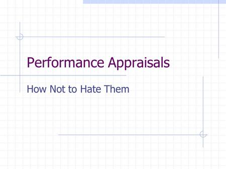 Performance Appraisals How Not to Hate Them. Why We Hate Them 1. They are a lot of work. Going back over the last year, remembering the highs and lows.