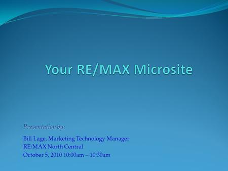Presentation by: Bill Lage, Marketing Technology Manager RE/MAX North Central October 5, 2010 10:00am – 10:30am.