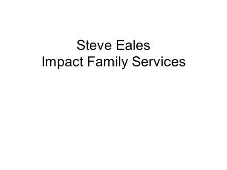 Steve Eales Impact Family Services. Why Bother ?