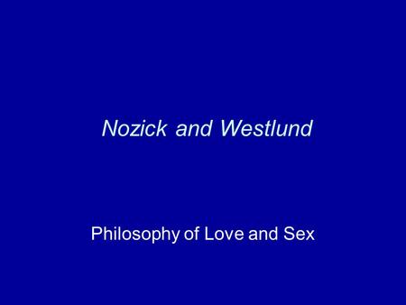 Nozick and Westlund Philosophy of Love and Sex. Nozick Love in general Romantic love Differences from other kinds of love Why bother?