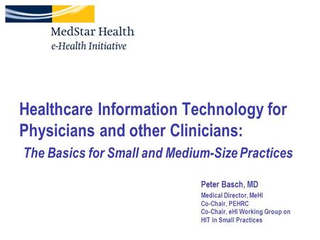 Healthcare Information Technology for Physicians and other Clinicians: The Basics for Small and Medium-Size Practices Peter Basch, MD Medical Director,