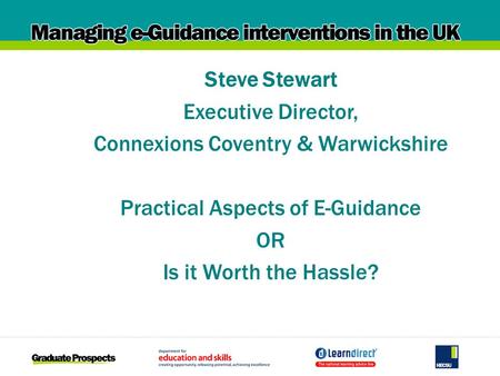 Steve Stewart Executive Director, Connexions Coventry & Warwickshire Practical Aspects of E-Guidance OR Is it Worth the Hassle?