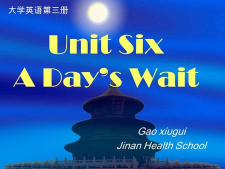Unit Six A Day’s Wait Gao xiugui Jinan Health School 大学英语第三册.