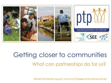 Getting closer to communities What can partnerships do for us? Elected Member training pack | Community Engagement and Empowerment.