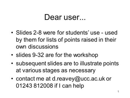 1 Dear user... Slides 2-8 were for students’ use - used by them for lists of points raised in their own discussions slides 9-32 are for the workshop subsequent.