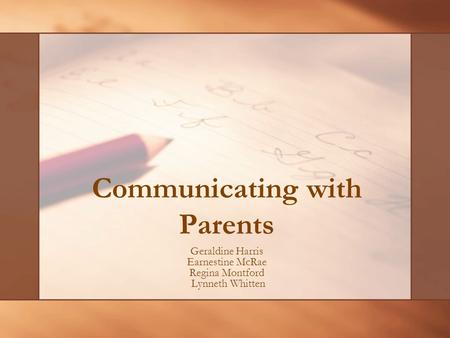 Communicating with Parents Geraldine Harris Earnestine McRae Regina Montford Lynneth Whitten.