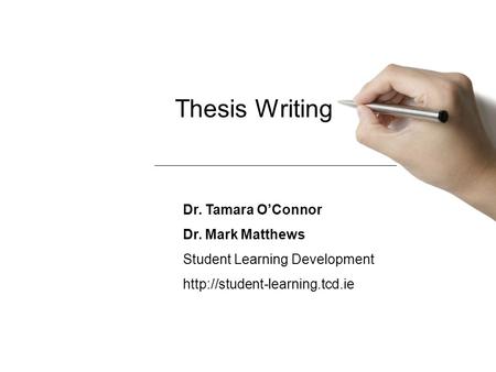 Thesis Writing Dr. Tamara O’Connor Dr. Mark Matthews Student Learning Development
