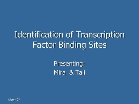 March 03 Identification of Transcription Factor Binding Sites Presenting: Mira & Tali.