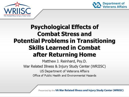 Psychological Effects of Combat Stress and Potential Problems in Transitioning Skills Learned in Combat after Returning Home Matthew J. Reinhard, Psy.D.