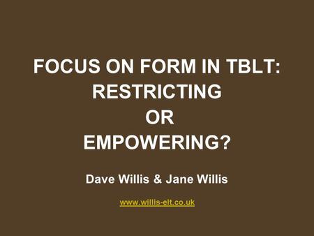 FOCUS ON FORM IN TBLT: RESTRICTING OR EMPOWERING? Dave Willis & Jane Willis www.willis-elt.co.uk.