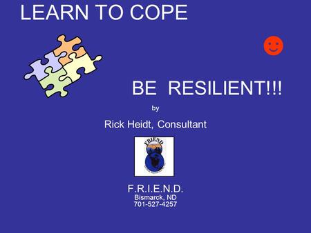 LEARN TO COPE ☻ BE RESILIENT!!! by Rick Heidt, Consultant F.R.I.E.N.D. Bismarck, ND 701-527-4257.