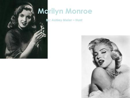 Marilyn Monroe By: Ashley Meier – Hunt. Marilyn’s Biography Birth Name: Norma Jeane Born: June 1, 1926 Born in: Los Angeles, California Religion: Jewish.