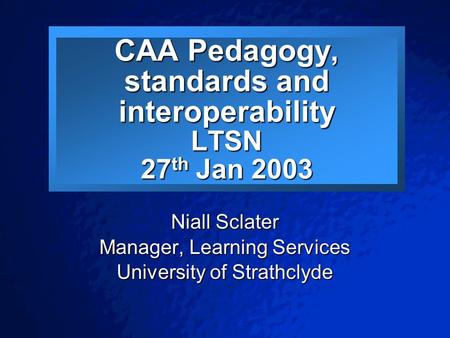 © 2001 By Default! A Free sample background from www.pptbackgrounds.fsnet.co.uk Slide 1 CAA Pedagogy, standards and interoperability LTSN 27 th Jan 2003.
